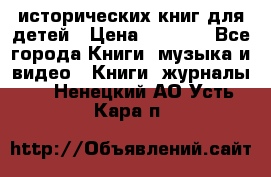 12 исторических книг для детей › Цена ­ 2 000 - Все города Книги, музыка и видео » Книги, журналы   . Ненецкий АО,Усть-Кара п.